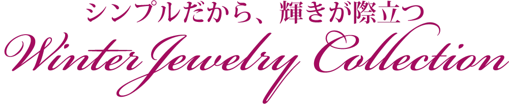シンプルだから、輝きが際立つ Winter Jewelry Collection